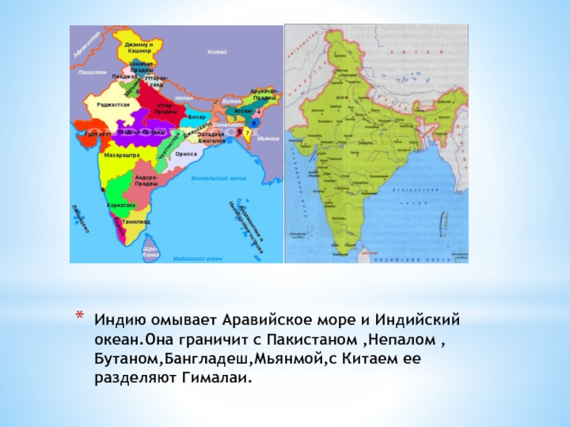 Индию омывает Аравийское море и Индийский океан.Она граничит с Пакистаном ,Непалом ,Бутаном,Бангладеш,Мьянмой,с Китаем ее разделяют Гималаи.