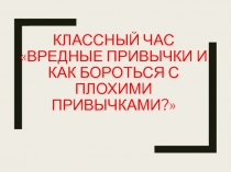 Классный час Вредные привычки и как бороться с плохими привычками?