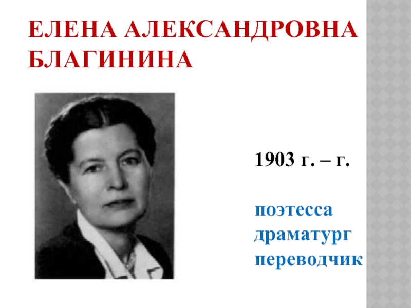 Елена Александровна Благинина1903 г. – г.поэтессадраматургпереводчик