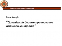 Захист населення і території
Тема Лекції:
“ Організація дозиметричного та