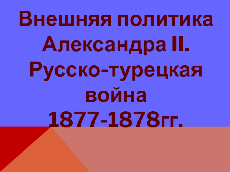 Внешняя политика Александра II. Русско-турецкая война 1877-1878гг