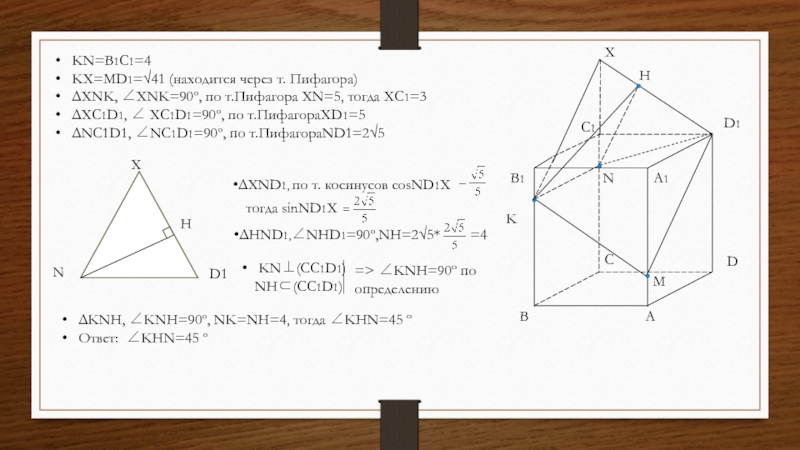 ABCDA1B1C1D1MKXHNNXD1H=> ∠KNH=90º по определениюΔKNH, ∠KNH=90º, NK=NH=4, тогда ∠KHN=45 ºОтвет: ∠KHN=45 ºKN=B1C1=4KX=MD1=√41 (находится через т. Пифагора)ΔXNK, ∠XNK=90º, по