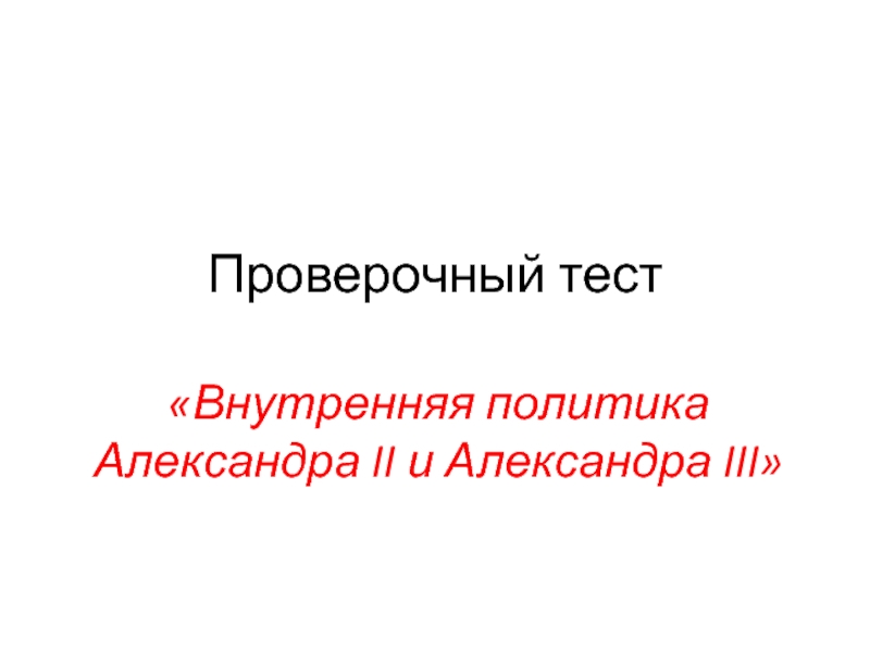 Презентация Проверочный тест «Внутренняя политика Александра II и Александра III»