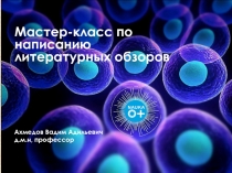 Мастер-класс по написанию литературных обзоров
Ахмедов Вадим Адильевич
д.м.н,