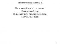 1
Постоянный ток и его законы.
Переменный ток.
Импеданс цепи переменного