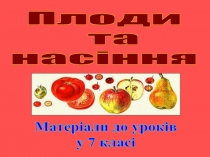 Плоди
та
насіння
Матеріали до уроків
у 7 класі