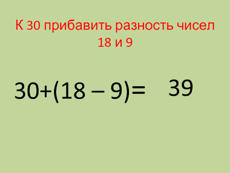 К 30 прибавить разность чисел 18 и 930+(18 – 9)=39
