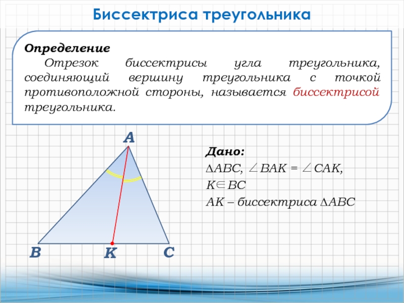 Определение Отрезок биссектрисы угла треугольника, соединяющий вершину треугольника с точкой противоположной стороны, называется биссектрисой треугольника.Биссектриса треугольникаДано:∆АВС, ВАК