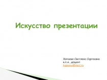 Хапаева Светлана Сергеевна
к.п.н., доцент
hapaeva@mail.ru
Искусство презентации