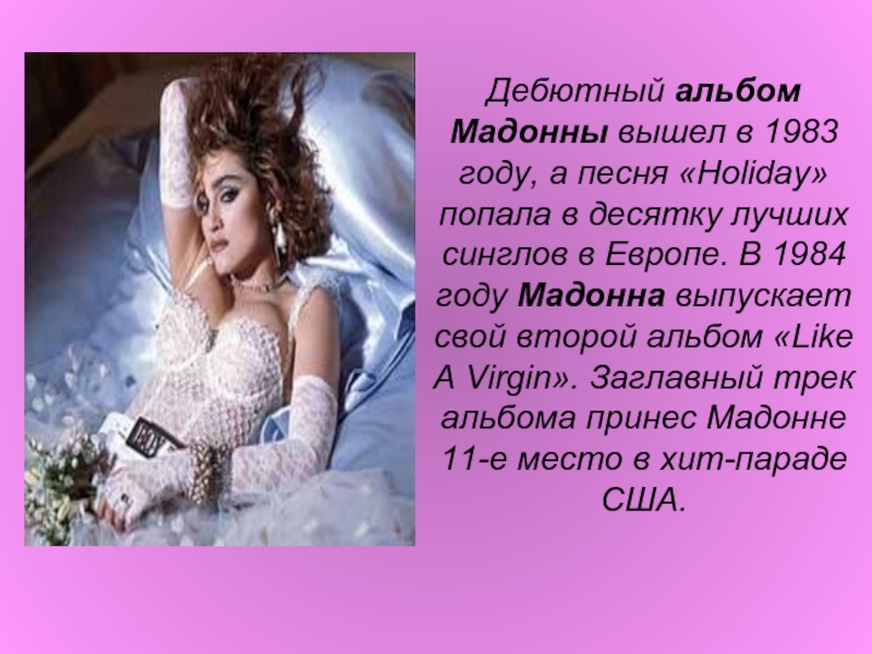 Дебютный альбом Мадонны вышел в 1983 году, а песня «Holiday» попала в десятку лучших синглов в Европе. В 1984