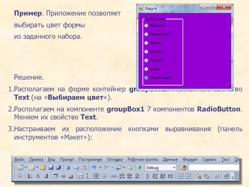 Пример. Приложение позволяет выбирать цвет формы из заданного набора. Решение.Располагаем на форме контейнер groupBox1. Меняем его свойство