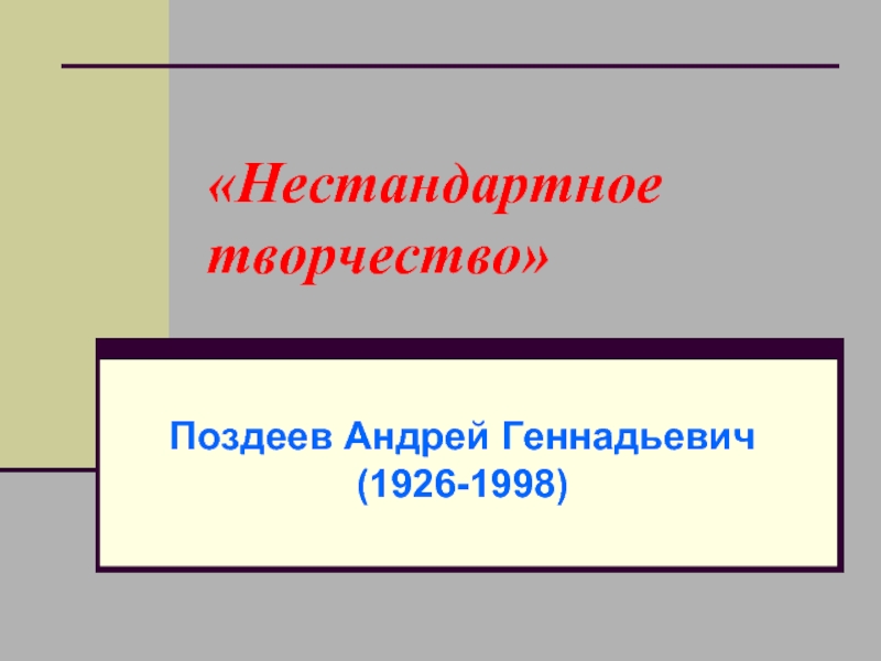 «Нестандартное творчество»  Поздеев Андрей Геннадьевич (1926-1998) 
