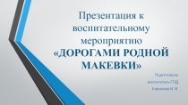 Презентация к воспитательному мероприятию ДОРОГАМИ РОДНОЙ МАКЕВКИ