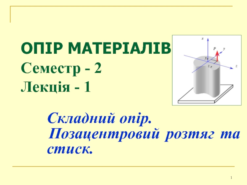 ОПІР МАТЕРІАЛІВ Семестр - 2 Лекція - 1