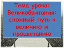 Тема урока: Великобритания:
сложный путь к величию и процветанию
©