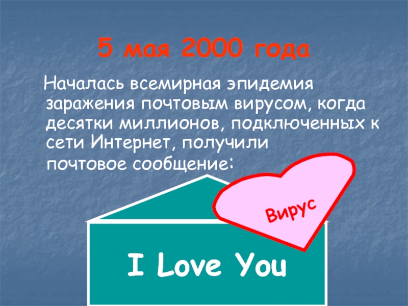 5 мая 2000. Iloveyou вирус. 5 Мая 2005 началась эпидемия заражения почтовым вирусом.