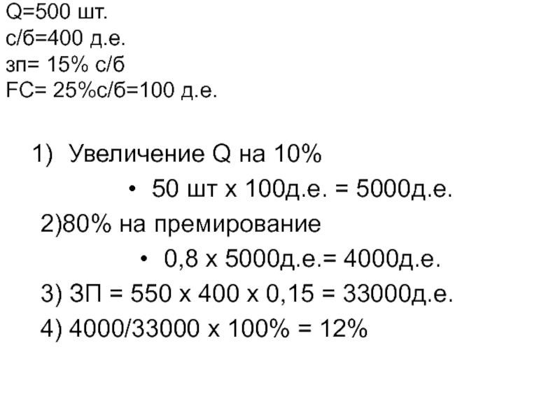 Задача
Планируется произвести 500 изделий.
Себестоимость одного изделия Q=500 шт. c/б=400 д.е. зп= 15% с/б FC= 25%с/б=100 д.е. Увеличение Q=500 шт. c/б=400 д.е. зп= 15% с/б FC= 25%с/б=100 д.е.  Увеличение Q на 10% 50 шт