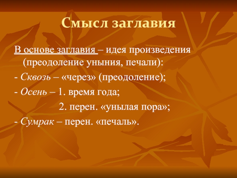 Смысл заглавия В основе заглавия – идея произведения (преодоление уныния, печали):- Сквозь – «через» (преодоление);- Осень