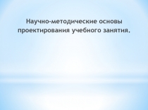 Научно-методические основы проектирования учебного занятия