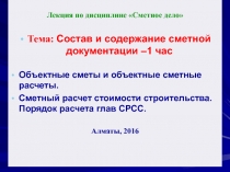 Лекция по дисциплине Сметное дело
Тема: Состав и содержание сметной