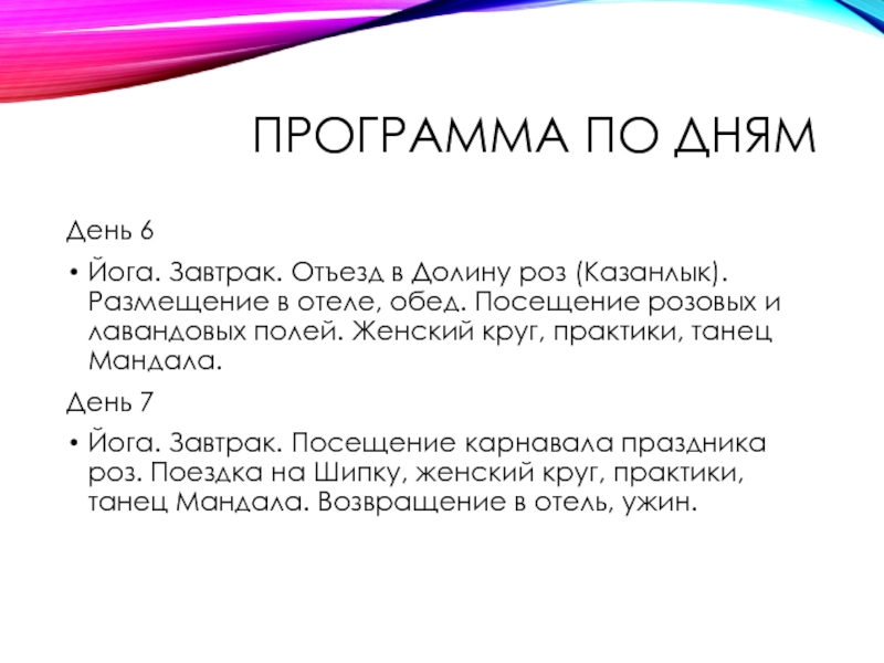 Программа по днямДень 6Йога. Завтрак. Отъезд в Долину роз (Казанлык). Размещение в отеле, обед. Посещение розовых и