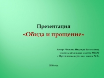 Презентация
Обида и прощение
Автор : Чижова Надежда Васильевна,
учитель