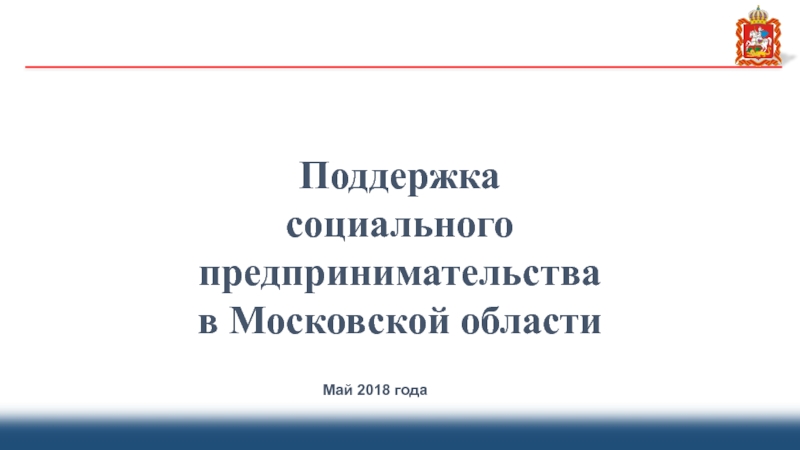 Поддержка
социального предпринимательства
в Московской области
Май 2018 года