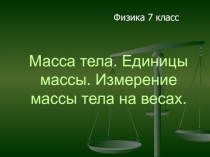 Презентация к уроку по теме: Масса тела. Единицы массы. Измерение массы Физика 7 класс