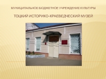 Муниципальное бюджетное   учреждение культуры Тоцкий историко-краеведческий
