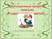 Краткосрочный проект по экологии Я садовником родился…