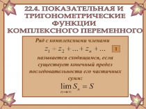 22.4. ПОКАЗАТЕЛЬНАЯ И
ТРИГОНОМЕТРИЧЕСКИЕ
ФУНКЦИИ
КОМПЛЕКСНОГО ПЕРЕМЕННОГО
Ряд с