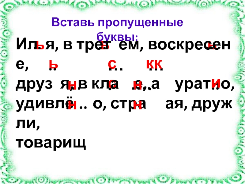 Изложение
В гостях и дома Вставь пропущенные буквы: ь..…...ььссьИл я, в трет ем, воскресен е,друз я, Вставь пропущенные буквы: ь..…...ььссьИл я, в трет ем, воскресен е,друз я, в кла  е, а