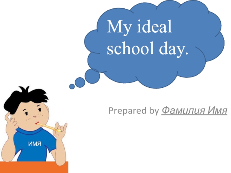 Prepared by Фамилия Имя
ИМЯ
My ideal school day