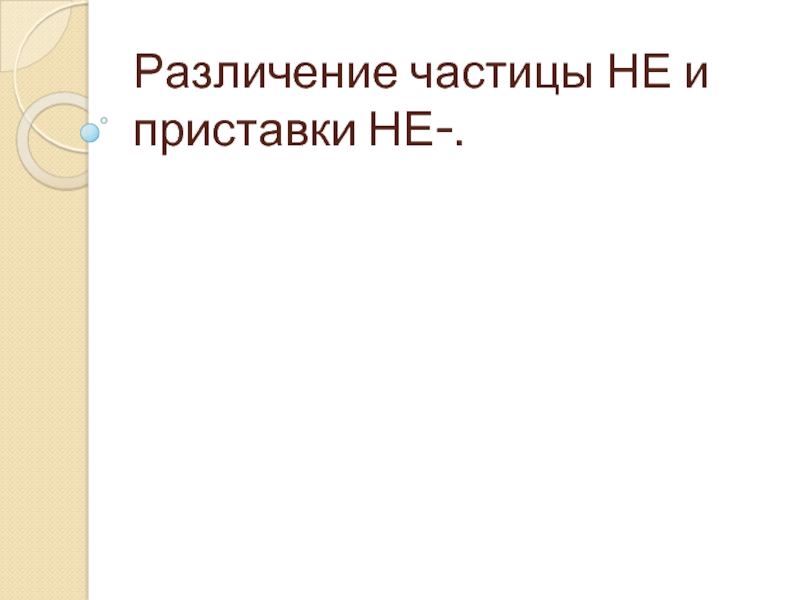 Презентация Различение частицы НЕ и приставки НЕ-