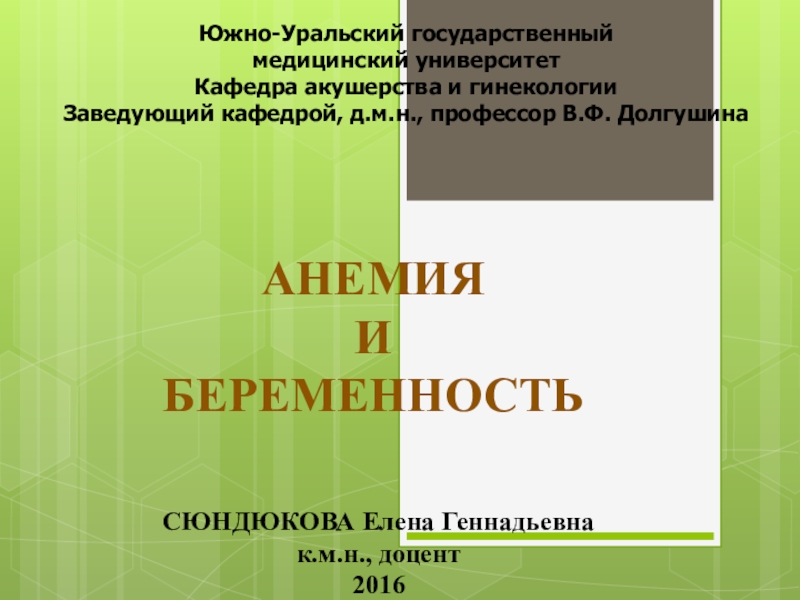 АНЕМИЯ
И
БЕРЕМЕННОСТЬ
СЮНДЮКОВА Елена Геннадьевна
к.м.н.,