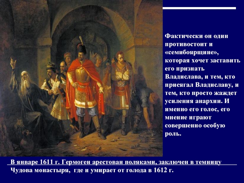 Фактически он один противостоит и «семибоярщине», которая хочет заставить его признать Владислава, и тем, кто присягал Владиславу,