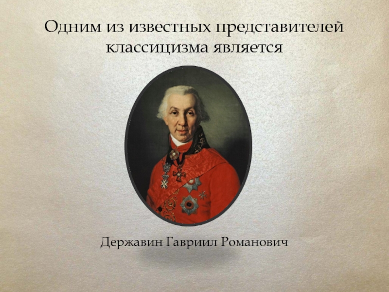 Одним из известных представителей классицизма является Державин Гавриил Романович
