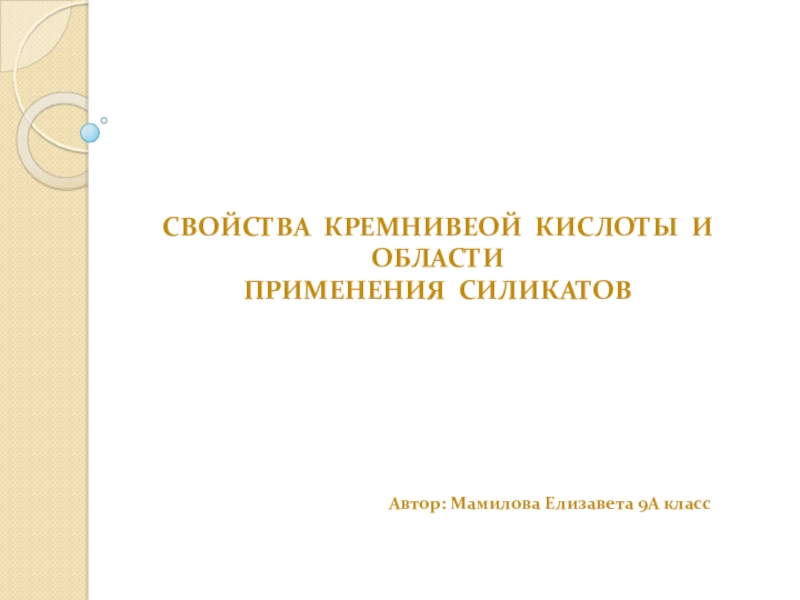 СВОЙСТВА КРЕМНИВЕОЙ КИСЛОТЫ И ОБЛАСТИ
ПРИМЕНЕНИЯ СИЛИКАТОВ
Автор: Мамилова