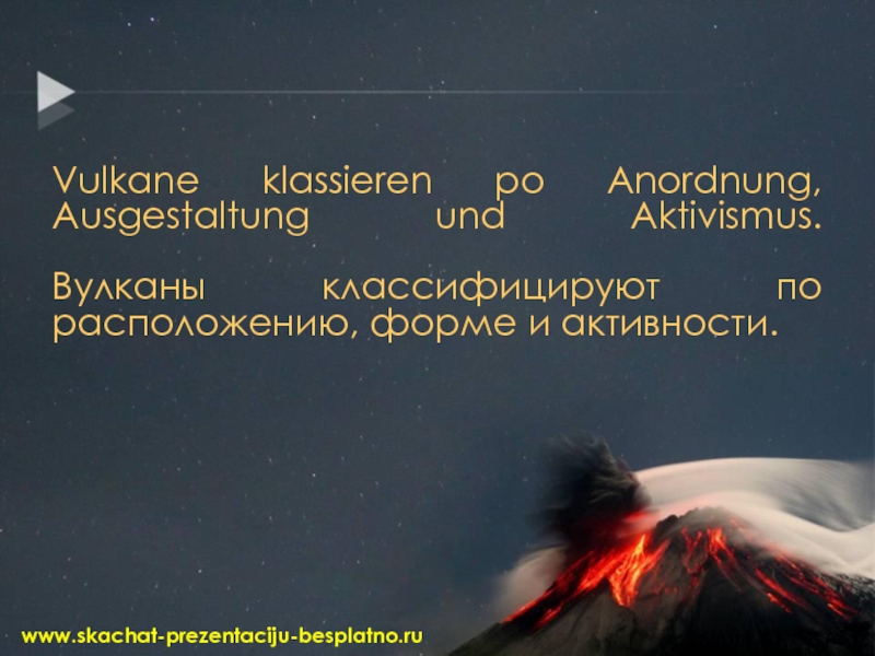Vulkane klassieren po Anordnung, Ausgestaltung und Aktivismus.  Вулканы классифицируют по расположению, форме и активности.www.skachat-prezentaciju-besplatno.ru