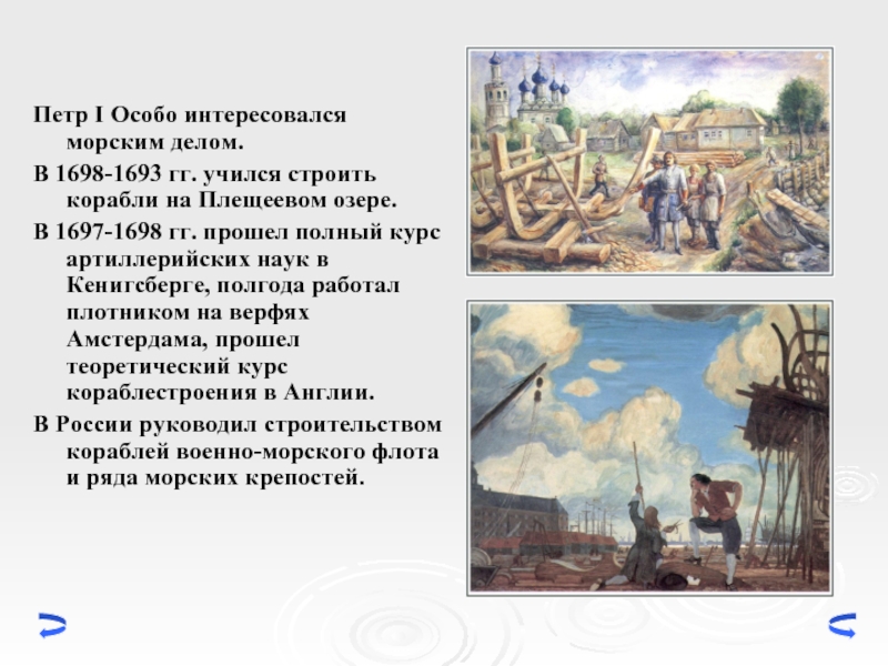 Петр I Особо интересовался морским делом. В 1698-1693 гг. учился строить корабли на Плещеевом озере. В 1697-1698