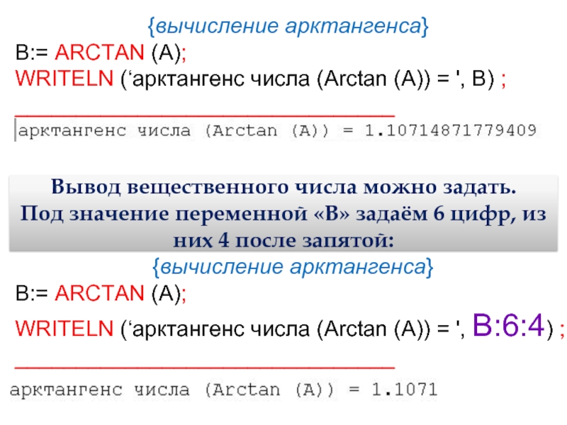 {вычисление арктангенса} B:= ARCTAN (A); WRITELN (‘арктангенс числа (Arctan (А)) = ', В) ;_______________________________ Вывод вещественного числа