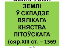 БЕЛАРУСКІЯ ЗЕМЛІ Ў СКЛАДЗЕ ВЯЛІКАГА КНЯСТВА ЛІТОЎСКАГА (сяр. XIII ст. – 1569 г.)