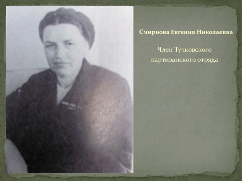 ТУЧКОВО В ГОДЫ ВЕЛИКОЙ ОТЕЧЕСТВЕННОЙ ВОЙНЫ Член Тучковского партизанского отрядаСмирнова Евгения Николаевна Член Тучковского партизанского отрядаСмирнова Евгения Николаевна