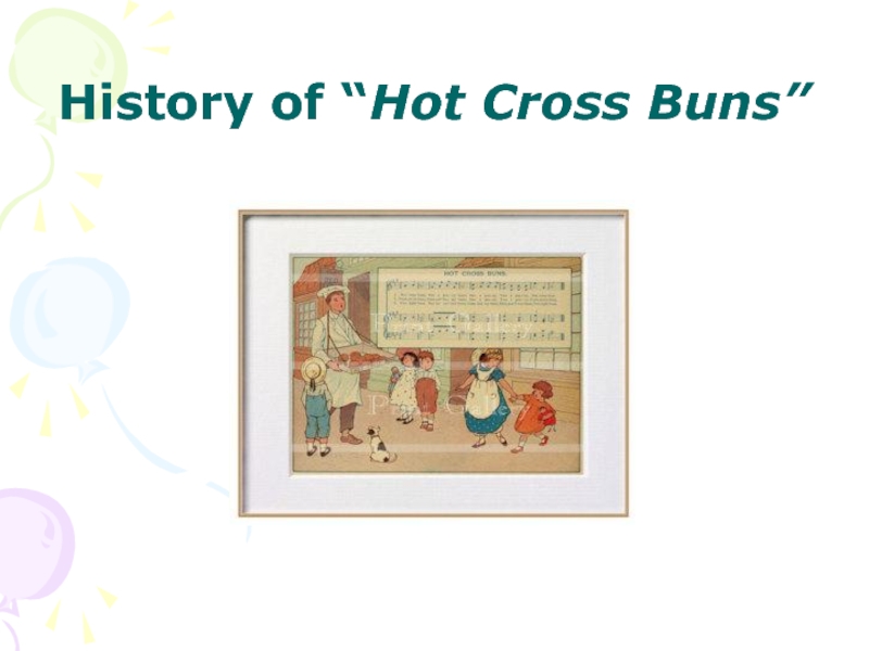 Презентация History of “ Hot Cross Buns”