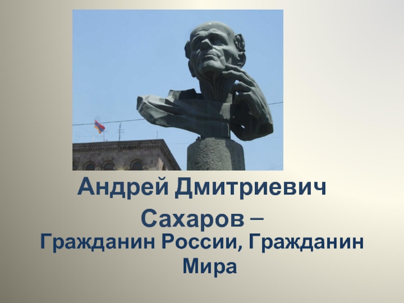 Андрей Дмитриевич Сахаров - Гражданин России, Гражданин Мира