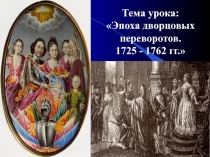 Тема урока:
 Эпоха дворцовых переворотов.
1725 - 1762 гг.