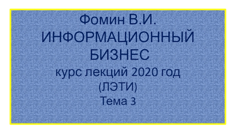 Фомин В.И.
ИНФОРМАЦИОННЫЙ
БИЗНЕС
курс лекций 2020 год
(ЛЭТИ)
Тема 3