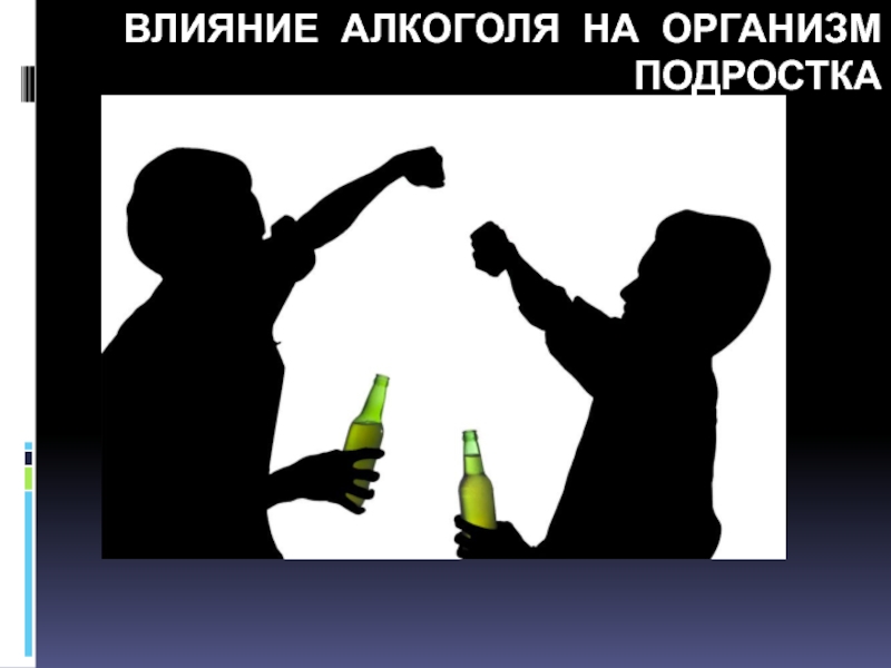 Влияние алкоголя на организм подростка подготовили Куликова Ксения, Шабанова
