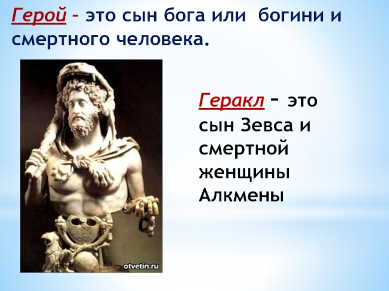 Герой – это сын бога или богини и смертного человека.Геракл – это сын Зевса и смертной женщины