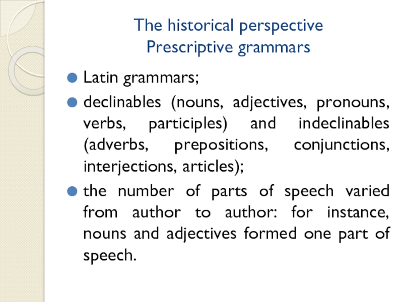 The historical perspective Prescriptive grammars  Latin grammars; declinables (nouns, adjectives, pronouns, verbs, participles) and indeclinables